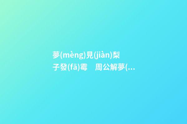 夢(mèng)見(jiàn)梨子發(fā)霉　周公解夢(mèng)之夢(mèng)到梨子發(fā)霉